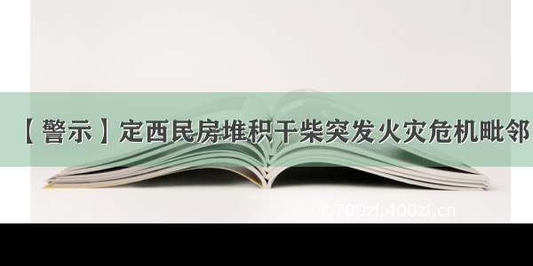 【警示】定西民房堆积干柴突发火灾危机毗邻