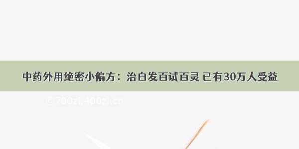 中药外用绝密小偏方：治白发百试百灵 已有30万人受益​