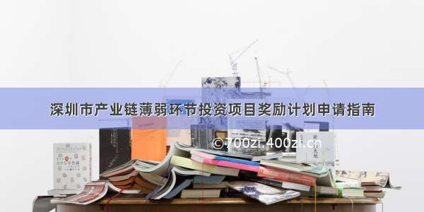深圳市产业链薄弱环节投资项目奖励计划申请指南