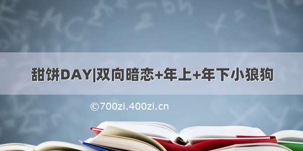 甜饼DAY|双向暗恋+年上+年下小狼狗