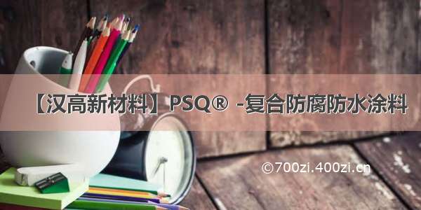 【汉高新材料】PSQ® -复合防腐防水涂料