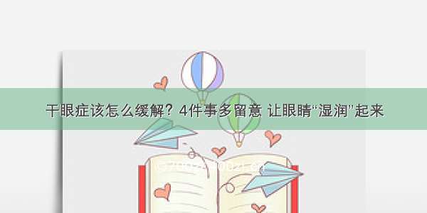 干眼症该怎么缓解？4件事多留意 让眼睛“湿润”起来