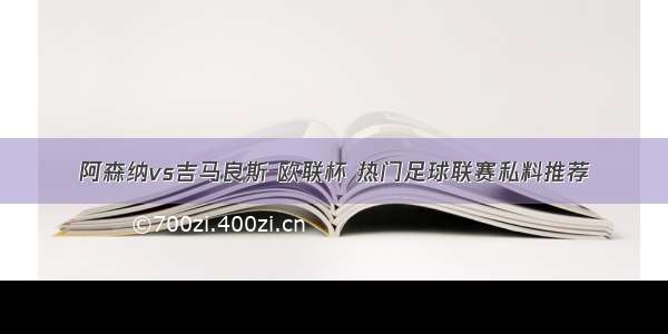 阿森纳vs吉马良斯 欧联杯 热门足球联赛私料推荐