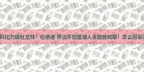 科比力挺杜兰特！伦纳德 乔治不加盟湖人全因詹姆斯！怎么回事？