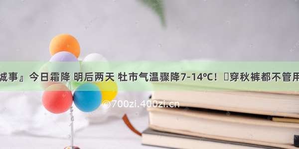 『城事』今日霜降 明后两天 牡市气温骤降7-14℃！​穿秋裤都不管用！​