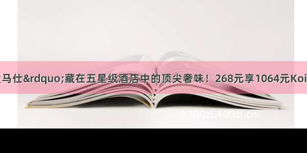 日料界的“爱马仕”藏在五星级酒店中的顶尖奢味！268元享1064元Koi锦䲞日本料理匠心品