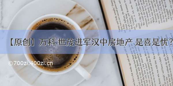 【原创】万科 世茂进军汉中房地产 是喜是忧？