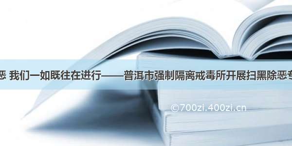 扫黑除恶 我们一如既往在进行——普洱市强制隔离戒毒所开展扫黑除恶专题宣讲