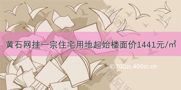 黄石网挂一宗住宅用地起始楼面价1441元/㎡