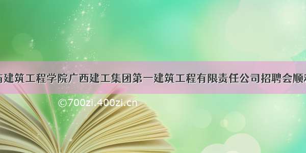 土木与建筑工程学院广西建工集团第一建筑工程有限责任公司招聘会顺利开展