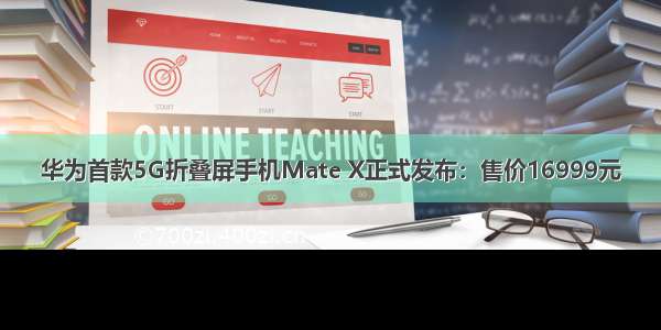 华为首款5G折叠屏手机Mate X正式发布：售价16999元