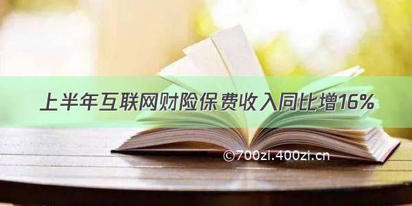 上半年互联网财险保费收入同比增16%