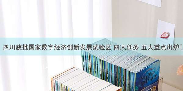 四川获批国家数字经济创新发展试验区 四大任务 五大重点出炉！