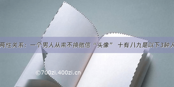 两性关系：一个男人从来不换微信“头像” 十有八九是以下3种人