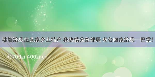 婆婆给我送来家乡土特产 我热情分给邻居 老公回家给我一巴掌！