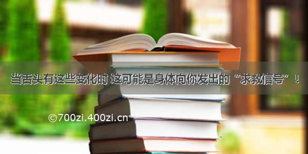 当舌头有这些变化时 这可能是身体向你发出的“求救信号”！