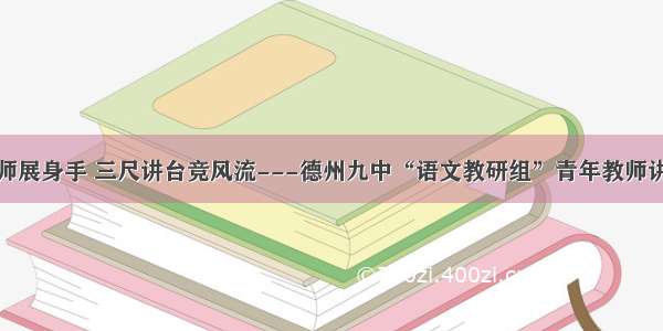 青年教师展身手 三尺讲台竞风流---德州九中“语文教研组”青年教师讲课比赛