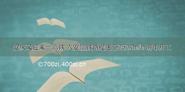 安庆又迎来一高铁 六安景铁路提速至250km/h 明年开工