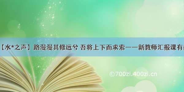 【水*之声】路漫漫其修远兮 吾将上下而求索——新教师汇报课有感