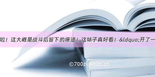 “公园”喷水啦！这大概是战斗后留下的痕迹！这妹子真好看！“开了一道口子”！紧身打