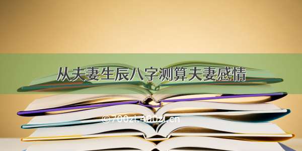 从夫妻生辰八字测算夫妻感情