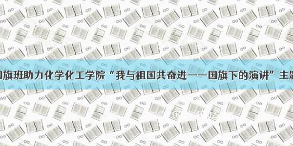 青岛大学国旗班助力化学化工学院“我与祖国共奋进——国旗下的演讲”主题团日活动