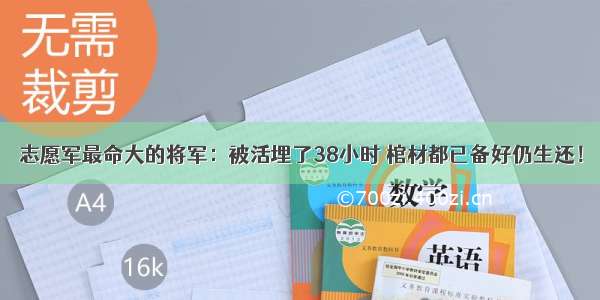 志愿军最命大的将军：被活埋了38小时 棺材都已备好仍生还！