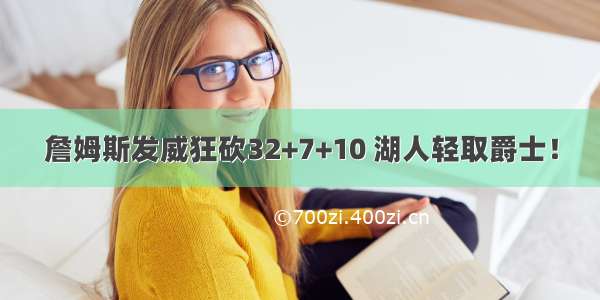 詹姆斯发威狂砍32+7+10 湖人轻取爵士！