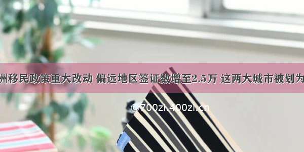 重磅！澳洲移民政策重大改动 偏远地区签证数增至2.5万 这两大城市被划为偏远地区！