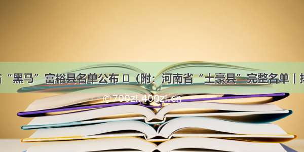 河南省“黑马”富裕县名单公布 ​（附：河南省“土豪县”完整名单丨排行榜）