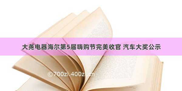 大尧电器海尔第5届嗨购节完美收官 汽车大奖公示