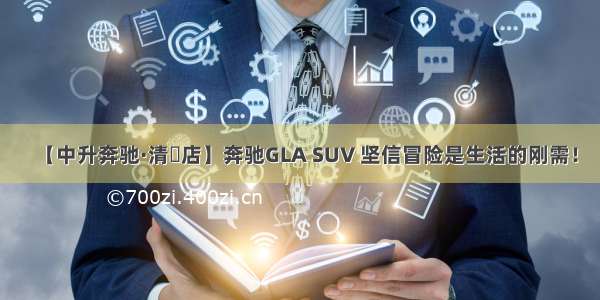 【中升奔驰·清濛店】奔驰GLA SUV 坚信冒险是生活的刚需！