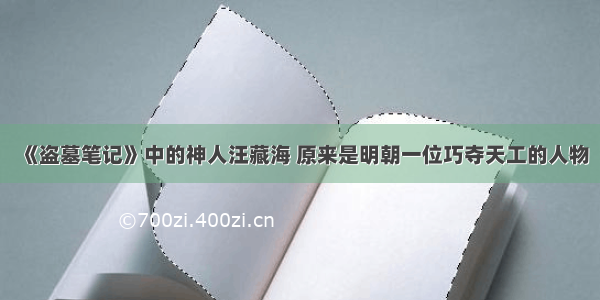 《盗墓笔记》中的神人汪藏海 原来是明朝一位巧夺天工的人物