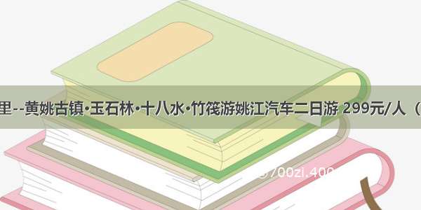 长寿故里--黄姚古镇·玉石林·十八水·竹筏游姚江汽车二日游 299元/人（周六发）