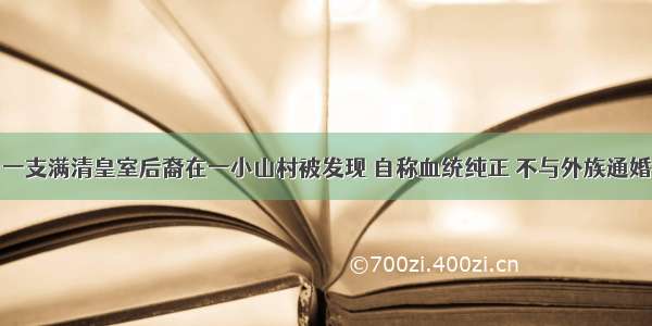 一支满清皇室后裔在一小山村被发现 自称血统纯正 不与外族通婚