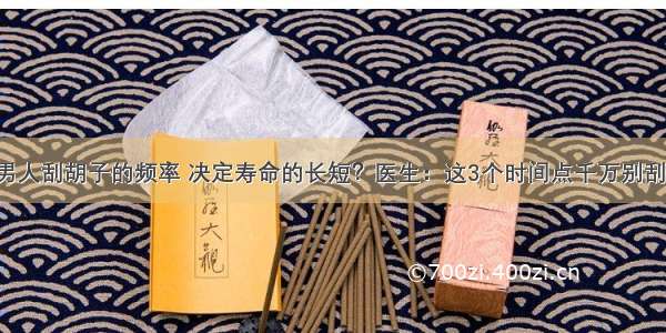 男人刮胡子的频率 决定寿命的长短？医生：这3个时间点千万别刮！