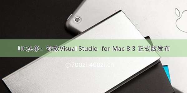 UC头条：微软Visual Studio  for Mac 8.3 正式版发布