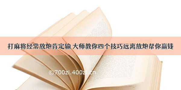 打麻将经常放炮肯定输 大师教你四个技巧远离放炮帮你赢钱