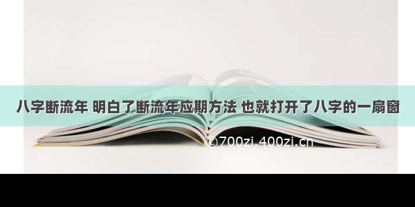 八字断流年 明白了断流年应期方法 也就打开了八字的一扇窗