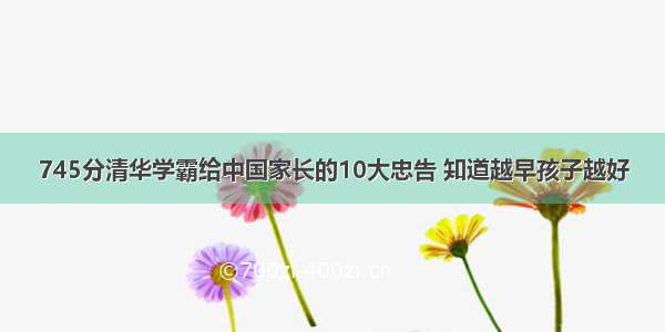 745分清华学霸给中国家长的10大忠告 知道越早孩子越好