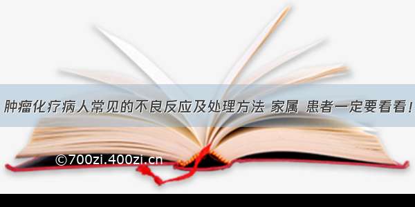 肿瘤化疗病人常见的不良反应及处理方法 家属 患者一定要看看！