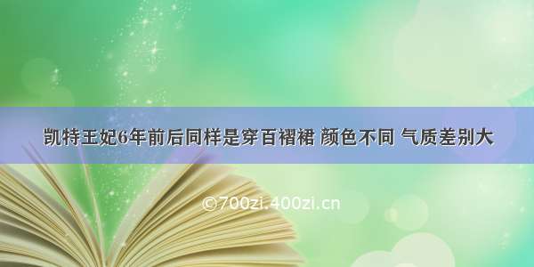 凯特王妃6年前后同样是穿百褶裙 颜色不同 气质差别大