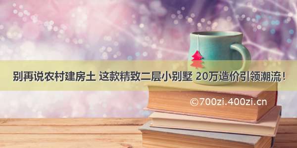 别再说农村建房土 这款精致二层小别墅 20万造价引领潮流！