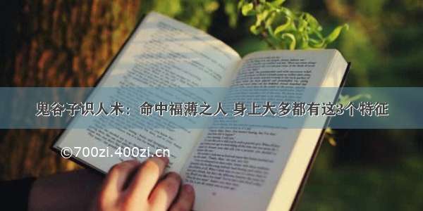 鬼谷子识人术：命中福薄之人 身上大多都有这3个特征