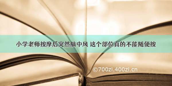 小学老师按摩后突然脑中风 这个部位真的不能随便按