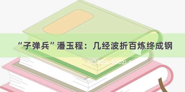 “子弹兵”潘玉程：几经波折百炼终成钢