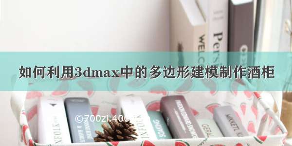 如何利用3dmax中的多边形建模制作酒柜