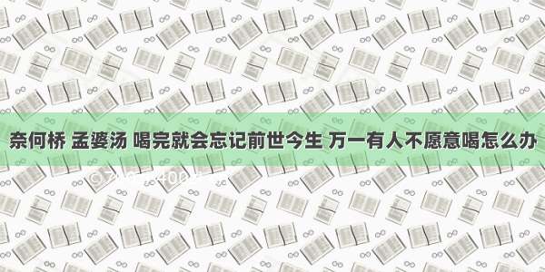 奈何桥 孟婆汤 喝完就会忘记前世今生 万一有人不愿意喝怎么办