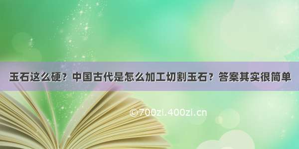 玉石这么硬？中国古代是怎么加工切割玉石？答案其实很简单