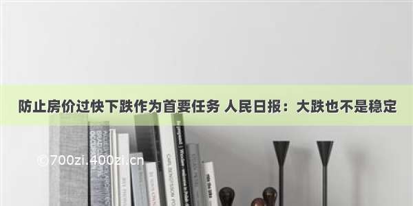 防止房价过快下跌作为首要任务 人民日报：大跌也不是稳定